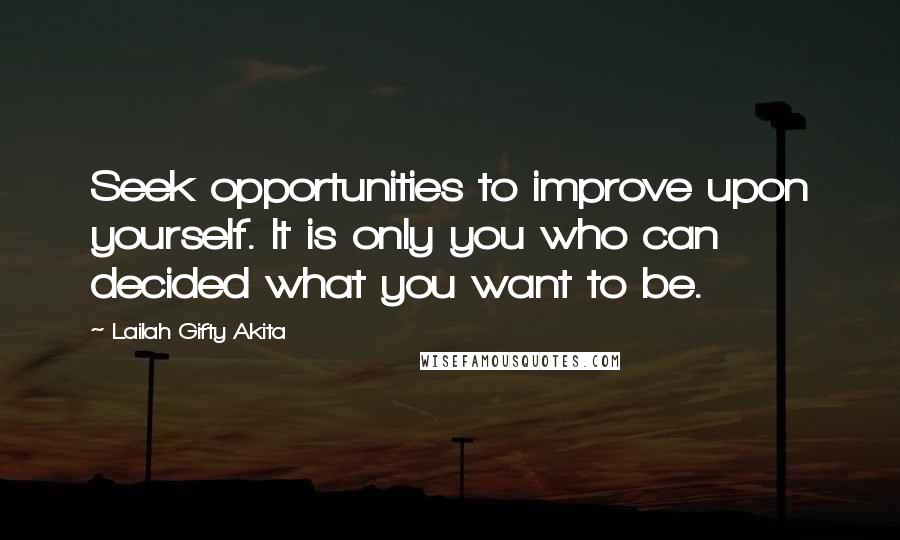 Lailah Gifty Akita Quotes: Seek opportunities to improve upon yourself. It is only you who can decided what you want to be.