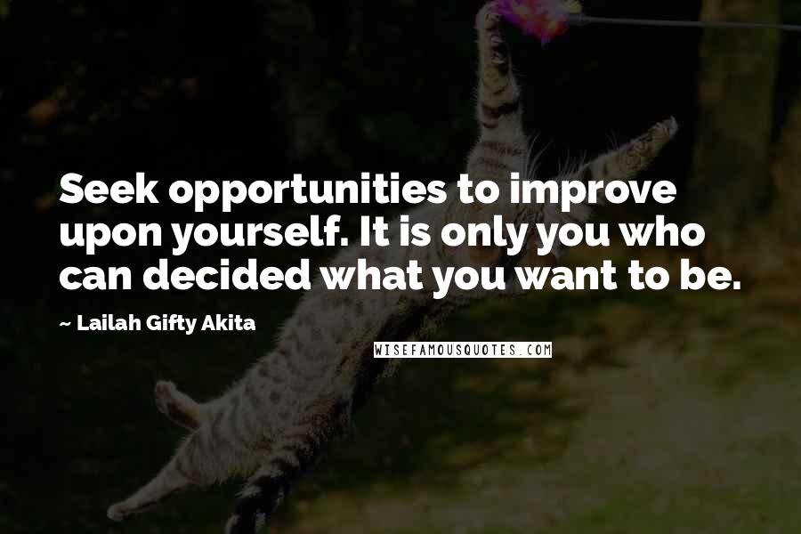 Lailah Gifty Akita Quotes: Seek opportunities to improve upon yourself. It is only you who can decided what you want to be.