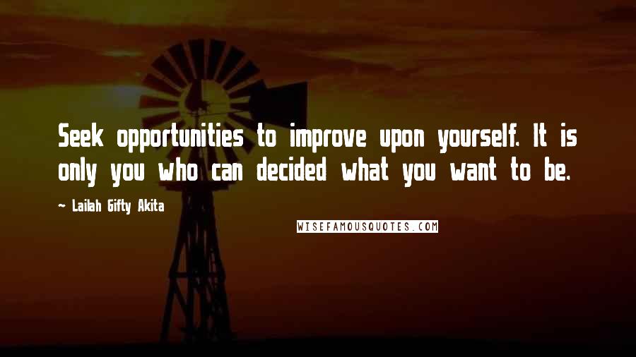 Lailah Gifty Akita Quotes: Seek opportunities to improve upon yourself. It is only you who can decided what you want to be.