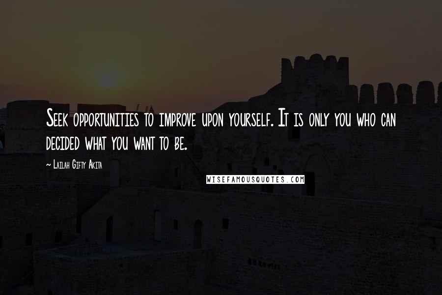 Lailah Gifty Akita Quotes: Seek opportunities to improve upon yourself. It is only you who can decided what you want to be.