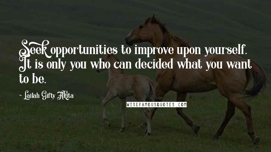 Lailah Gifty Akita Quotes: Seek opportunities to improve upon yourself. It is only you who can decided what you want to be.