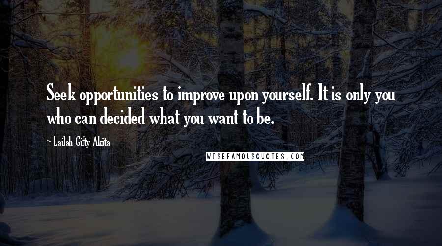 Lailah Gifty Akita Quotes: Seek opportunities to improve upon yourself. It is only you who can decided what you want to be.