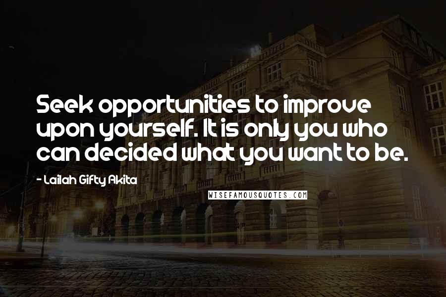 Lailah Gifty Akita Quotes: Seek opportunities to improve upon yourself. It is only you who can decided what you want to be.