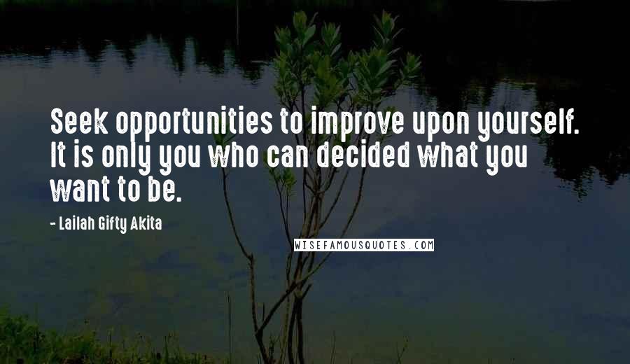 Lailah Gifty Akita Quotes: Seek opportunities to improve upon yourself. It is only you who can decided what you want to be.