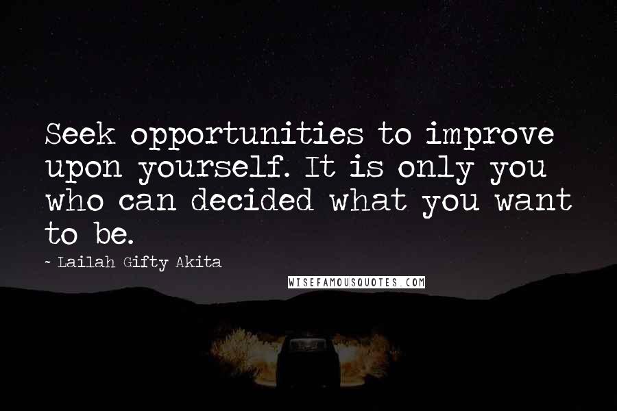 Lailah Gifty Akita Quotes: Seek opportunities to improve upon yourself. It is only you who can decided what you want to be.