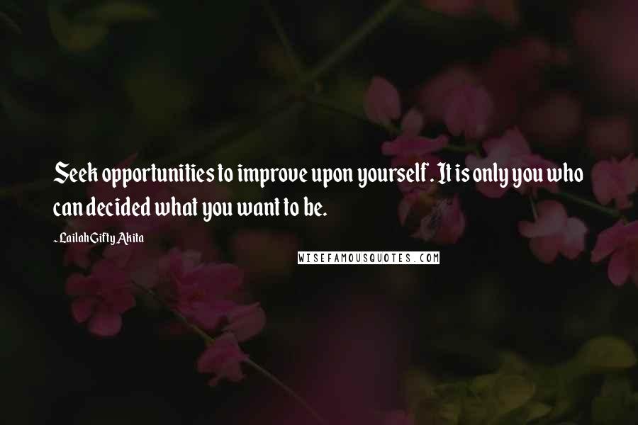 Lailah Gifty Akita Quotes: Seek opportunities to improve upon yourself. It is only you who can decided what you want to be.
