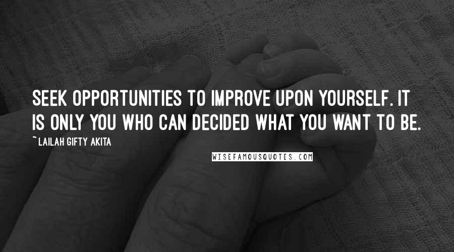 Lailah Gifty Akita Quotes: Seek opportunities to improve upon yourself. It is only you who can decided what you want to be.