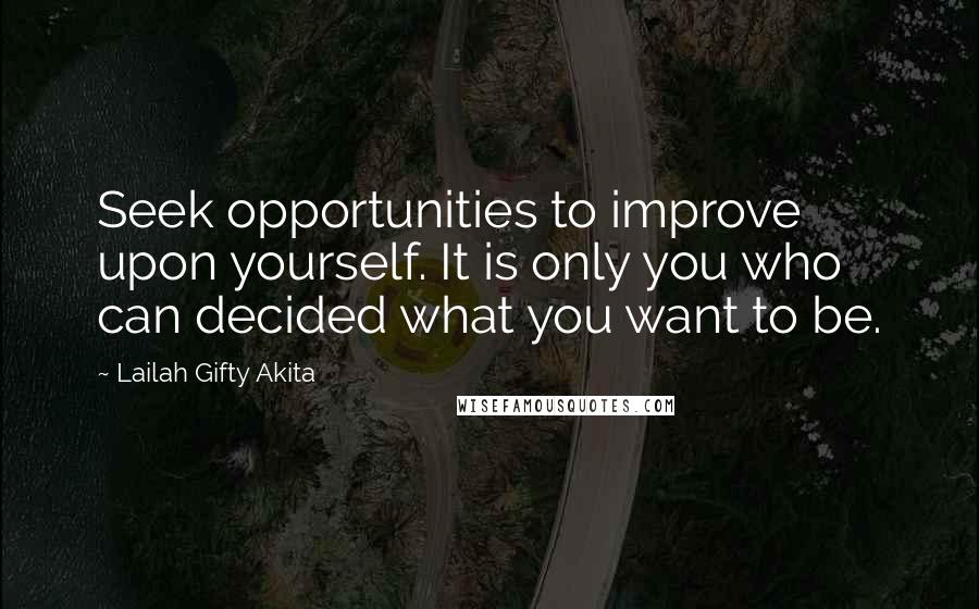 Lailah Gifty Akita Quotes: Seek opportunities to improve upon yourself. It is only you who can decided what you want to be.