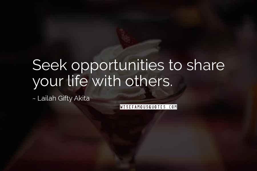 Lailah Gifty Akita Quotes: Seek opportunities to share your life with others.