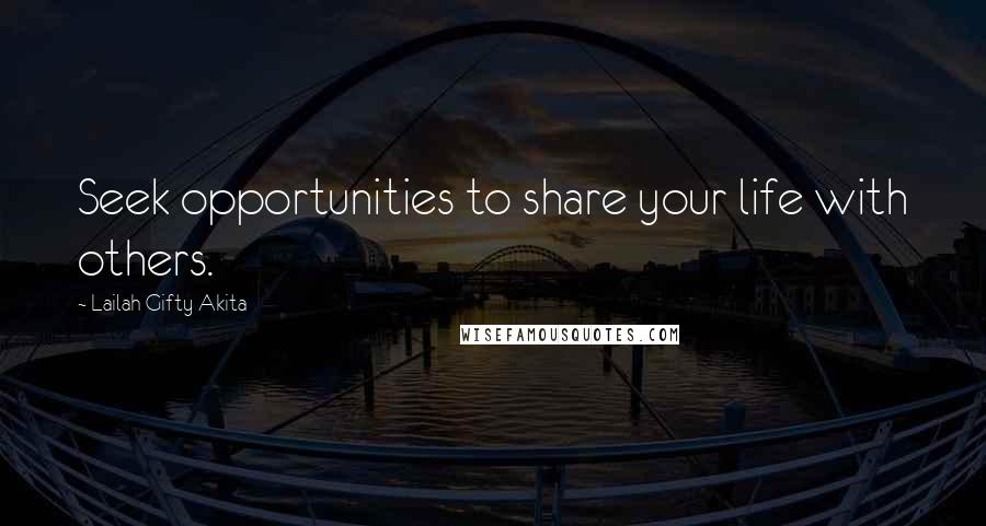 Lailah Gifty Akita Quotes: Seek opportunities to share your life with others.