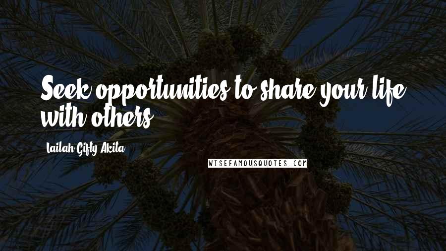 Lailah Gifty Akita Quotes: Seek opportunities to share your life with others.