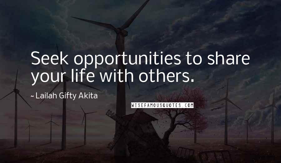 Lailah Gifty Akita Quotes: Seek opportunities to share your life with others.