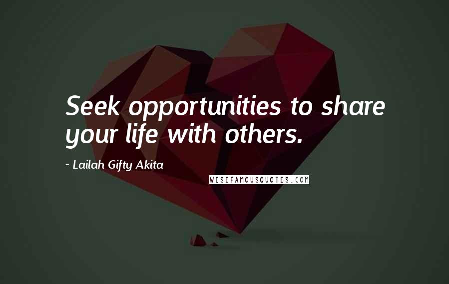 Lailah Gifty Akita Quotes: Seek opportunities to share your life with others.