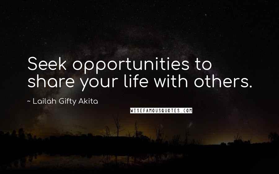 Lailah Gifty Akita Quotes: Seek opportunities to share your life with others.