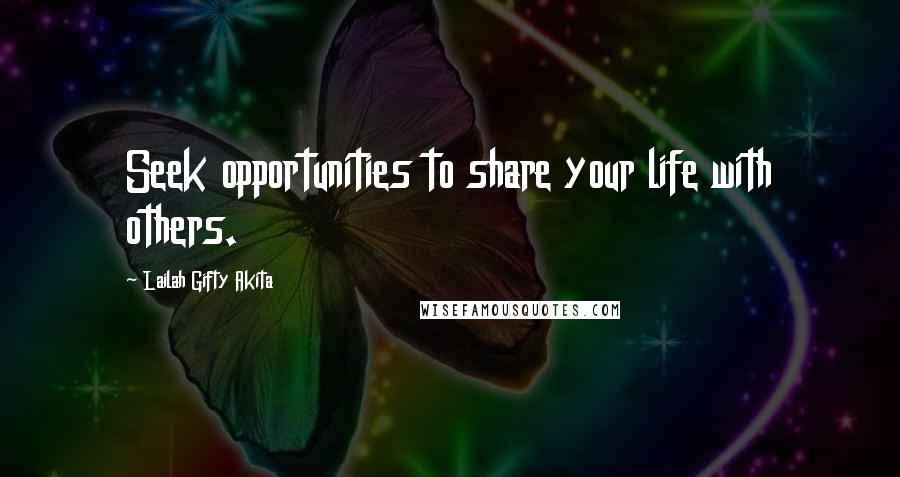 Lailah Gifty Akita Quotes: Seek opportunities to share your life with others.