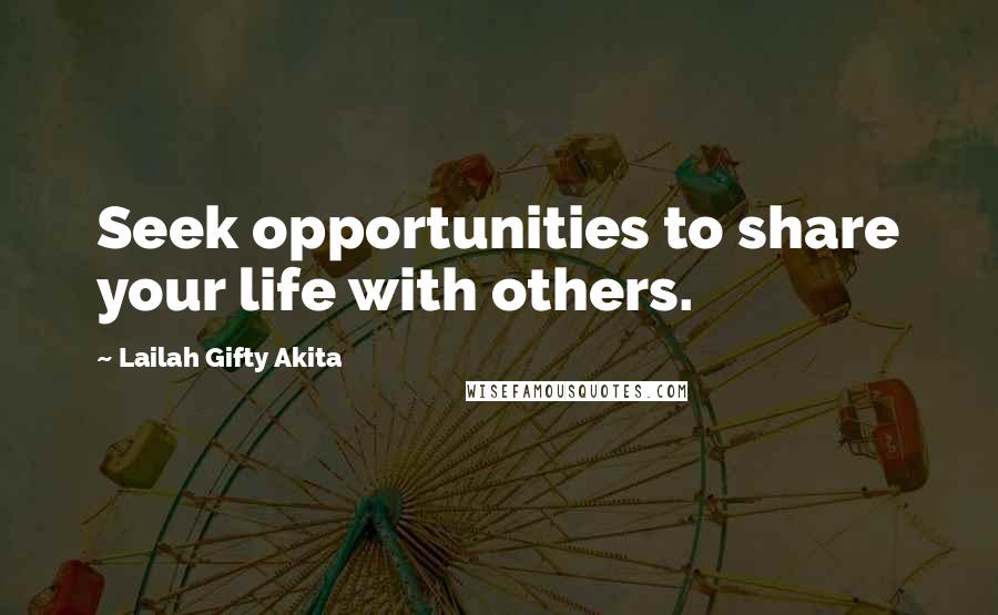 Lailah Gifty Akita Quotes: Seek opportunities to share your life with others.