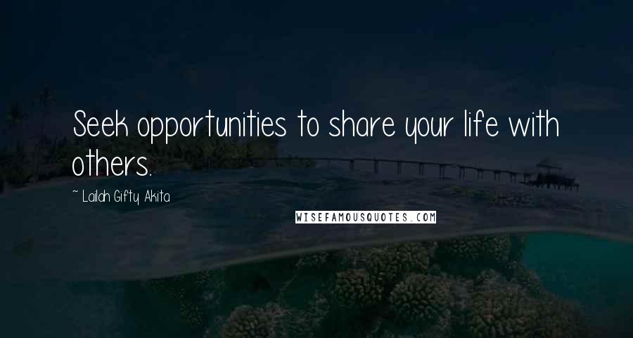 Lailah Gifty Akita Quotes: Seek opportunities to share your life with others.