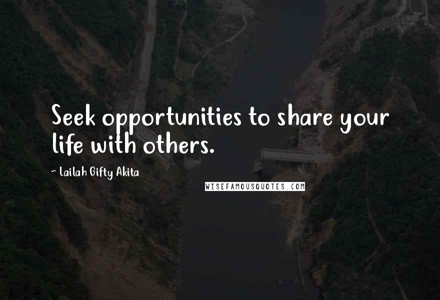 Lailah Gifty Akita Quotes: Seek opportunities to share your life with others.