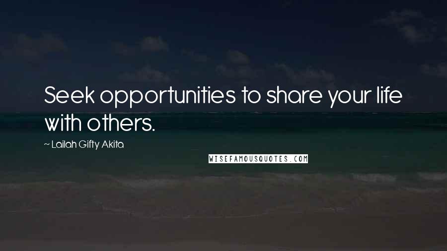 Lailah Gifty Akita Quotes: Seek opportunities to share your life with others.