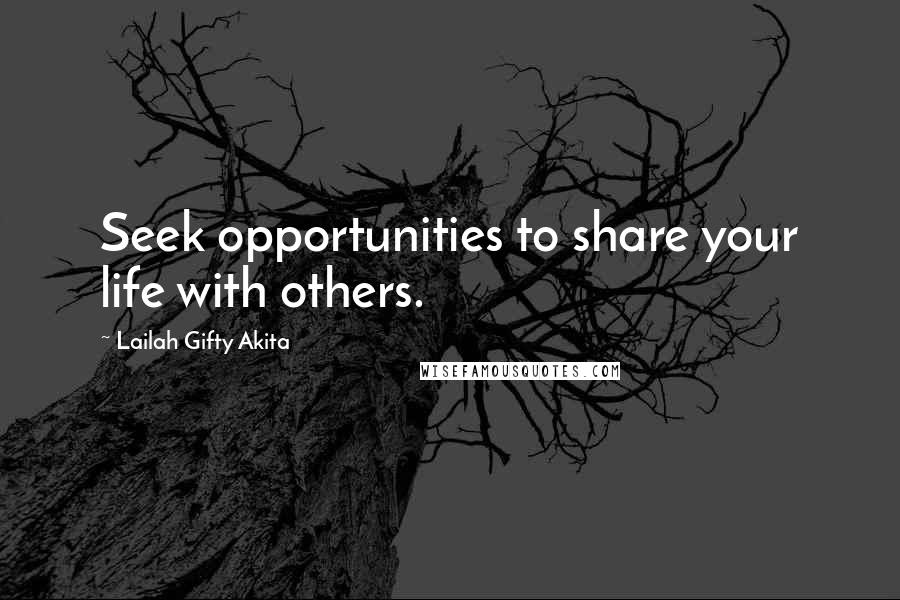 Lailah Gifty Akita Quotes: Seek opportunities to share your life with others.