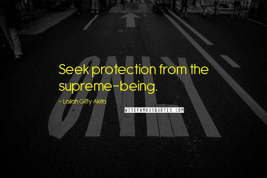 Lailah Gifty Akita Quotes: Seek protection from the supreme-being.