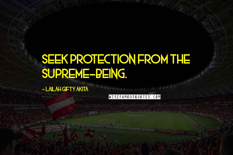 Lailah Gifty Akita Quotes: Seek protection from the supreme-being.