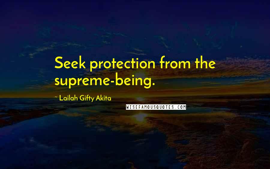 Lailah Gifty Akita Quotes: Seek protection from the supreme-being.