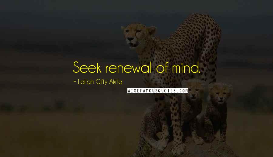Lailah Gifty Akita Quotes: Seek renewal of mind.