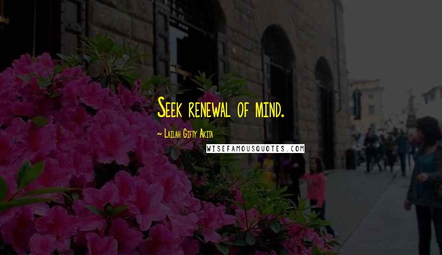 Lailah Gifty Akita Quotes: Seek renewal of mind.