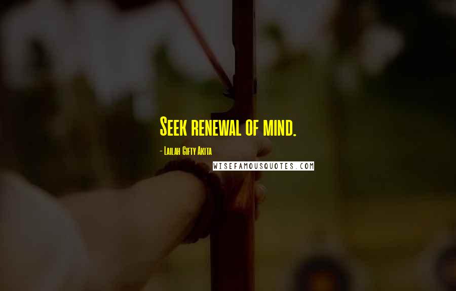 Lailah Gifty Akita Quotes: Seek renewal of mind.