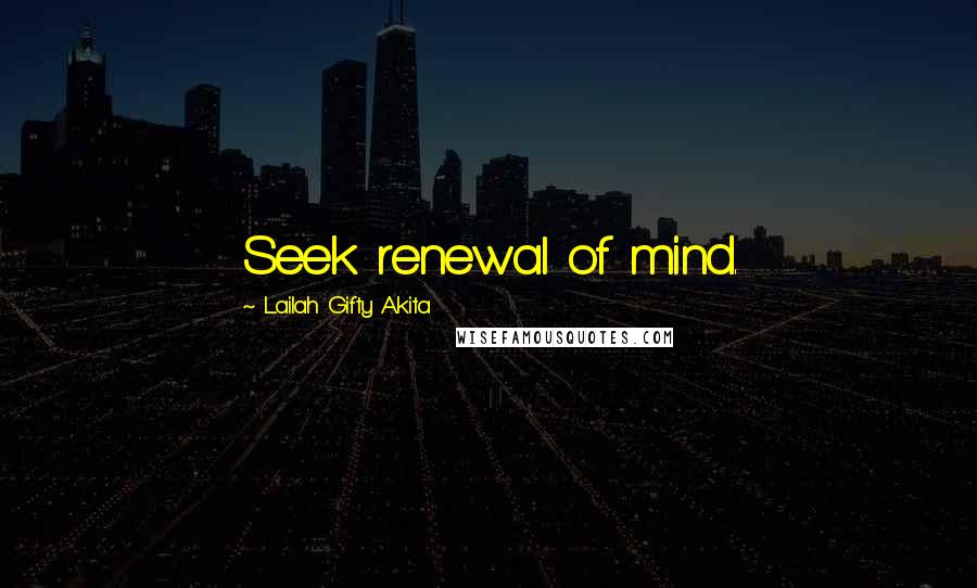Lailah Gifty Akita Quotes: Seek renewal of mind.