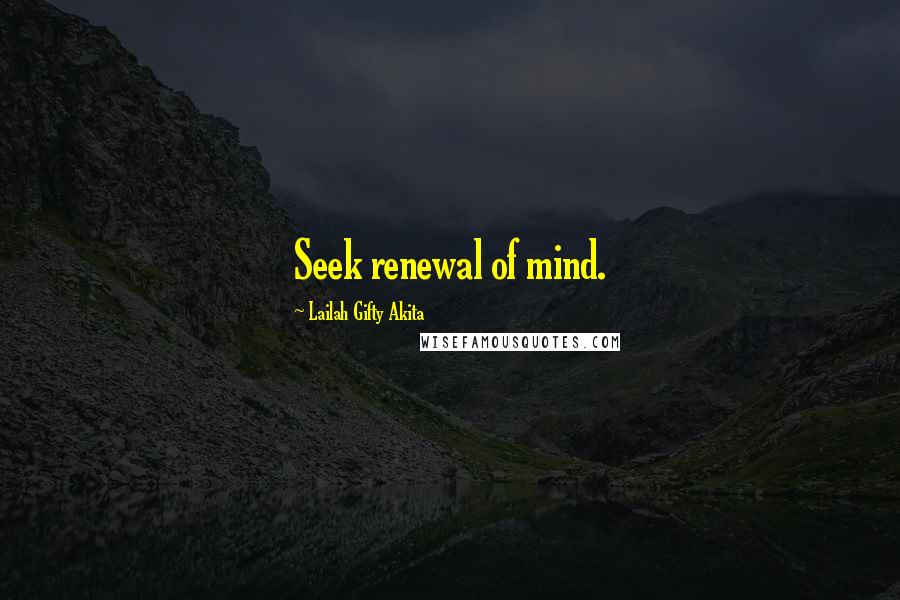 Lailah Gifty Akita Quotes: Seek renewal of mind.