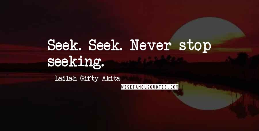 Lailah Gifty Akita Quotes: Seek. Seek. Never stop seeking.