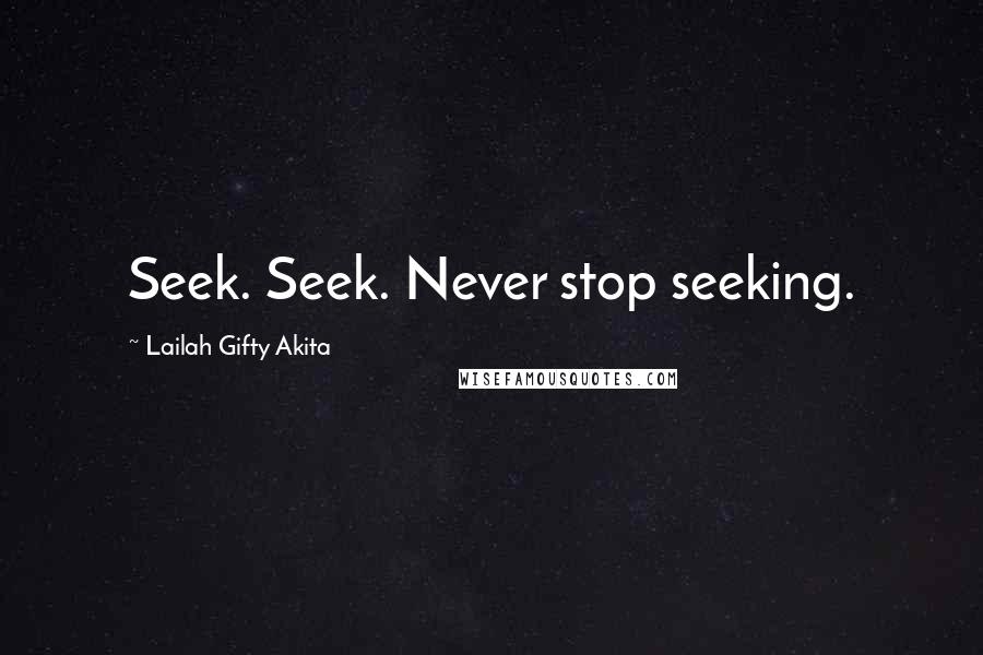 Lailah Gifty Akita Quotes: Seek. Seek. Never stop seeking.