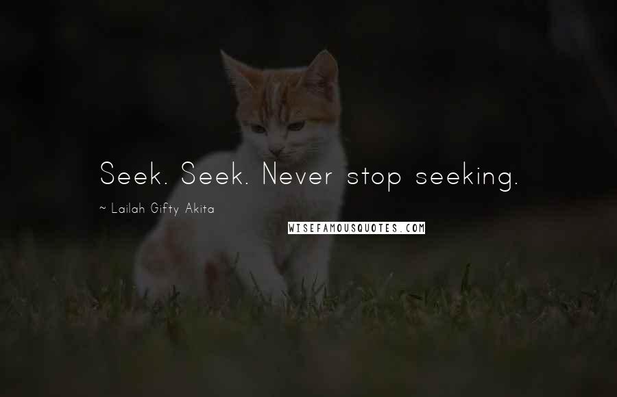 Lailah Gifty Akita Quotes: Seek. Seek. Never stop seeking.