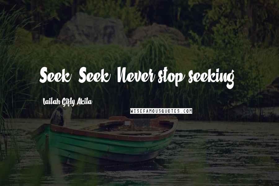 Lailah Gifty Akita Quotes: Seek. Seek. Never stop seeking.