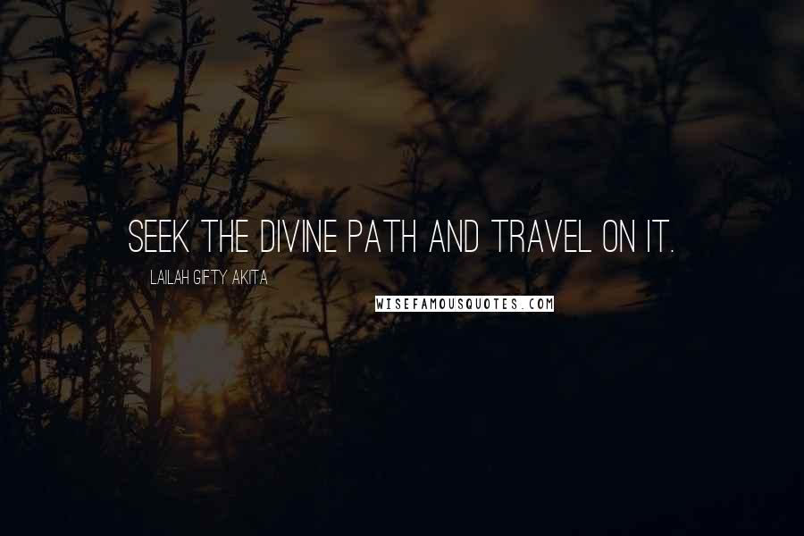 Lailah Gifty Akita Quotes: Seek the divine path and travel on it.