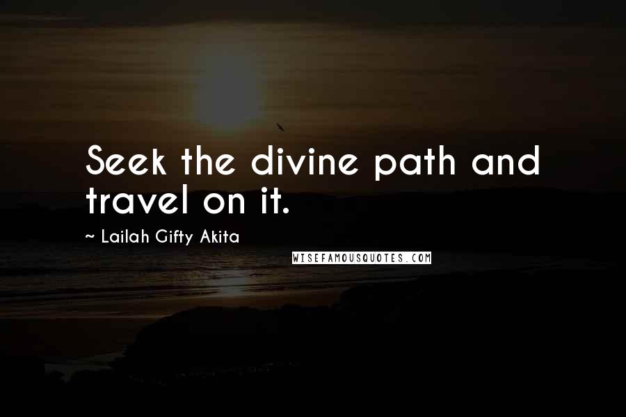 Lailah Gifty Akita Quotes: Seek the divine path and travel on it.