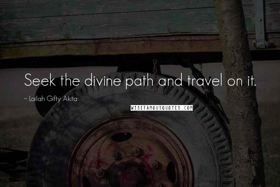 Lailah Gifty Akita Quotes: Seek the divine path and travel on it.