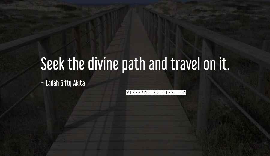 Lailah Gifty Akita Quotes: Seek the divine path and travel on it.