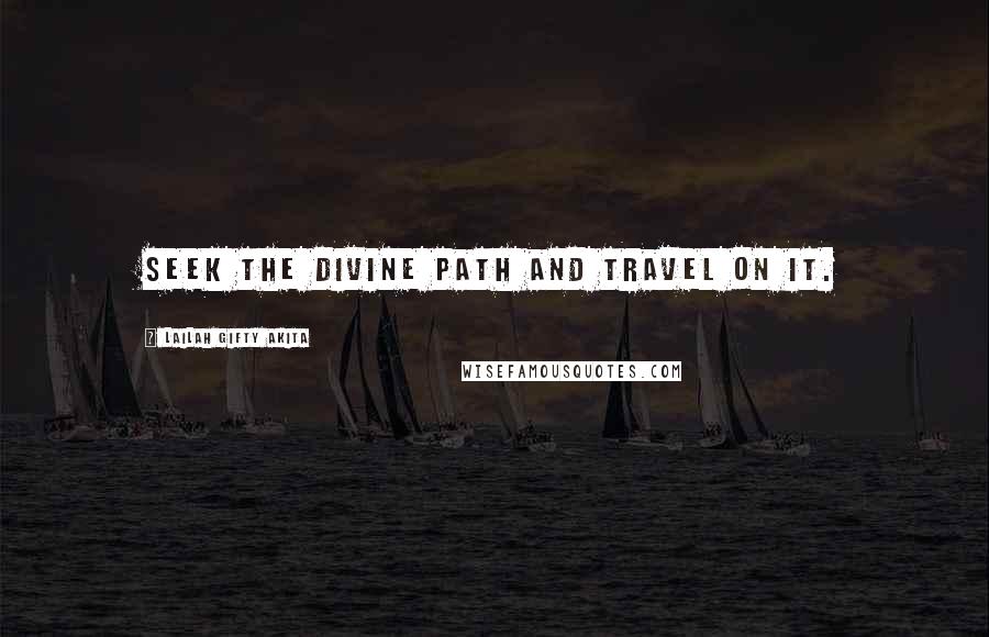 Lailah Gifty Akita Quotes: Seek the divine path and travel on it.