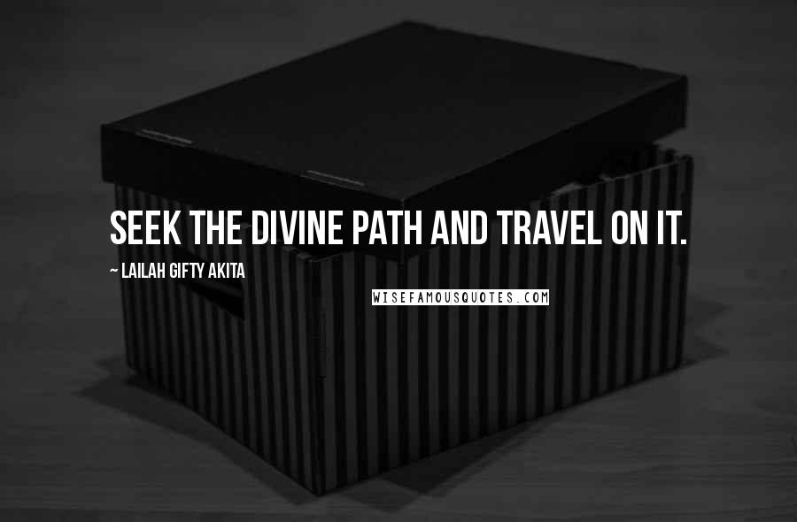 Lailah Gifty Akita Quotes: Seek the divine path and travel on it.