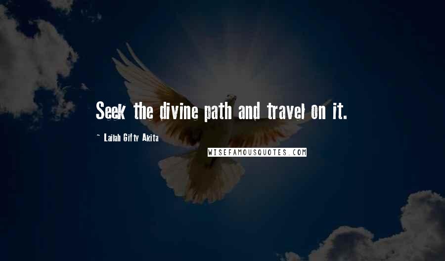 Lailah Gifty Akita Quotes: Seek the divine path and travel on it.