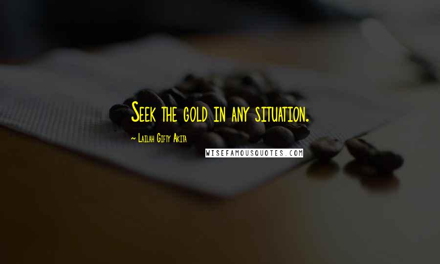 Lailah Gifty Akita Quotes: Seek the gold in any situation.