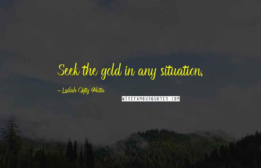 Lailah Gifty Akita Quotes: Seek the gold in any situation.