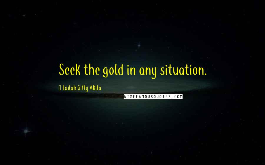 Lailah Gifty Akita Quotes: Seek the gold in any situation.