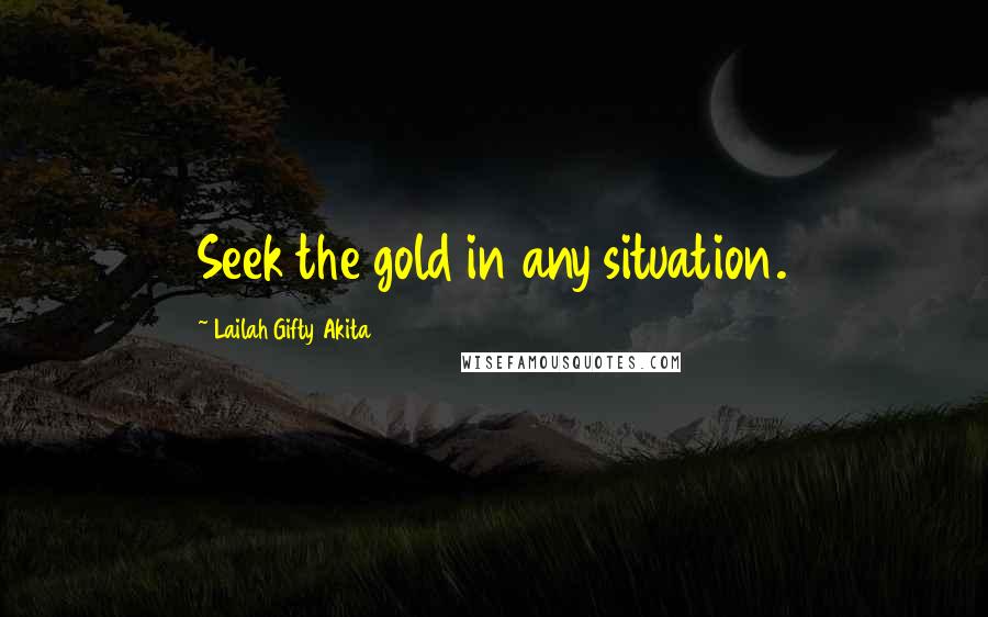 Lailah Gifty Akita Quotes: Seek the gold in any situation.