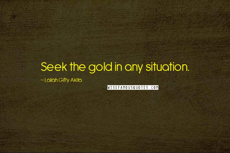 Lailah Gifty Akita Quotes: Seek the gold in any situation.