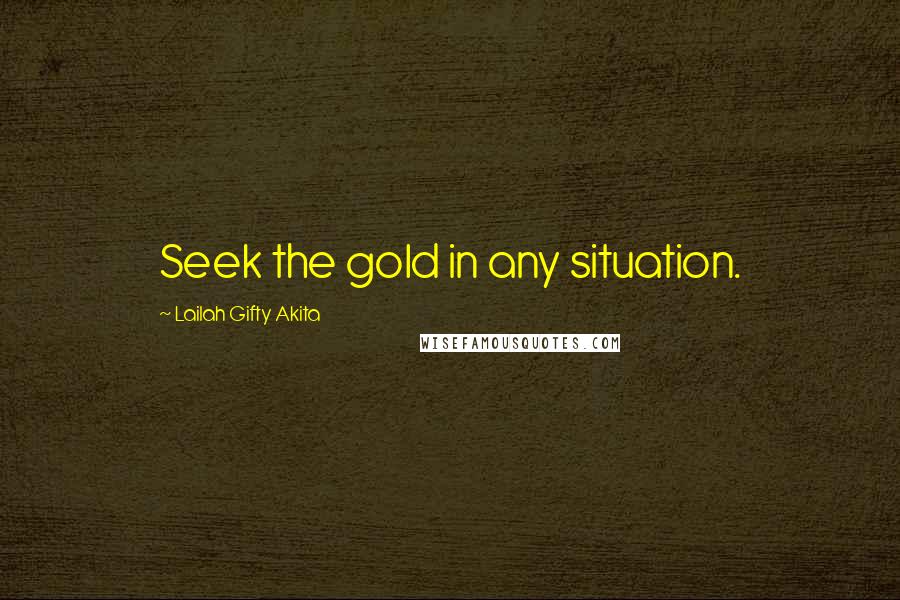 Lailah Gifty Akita Quotes: Seek the gold in any situation.