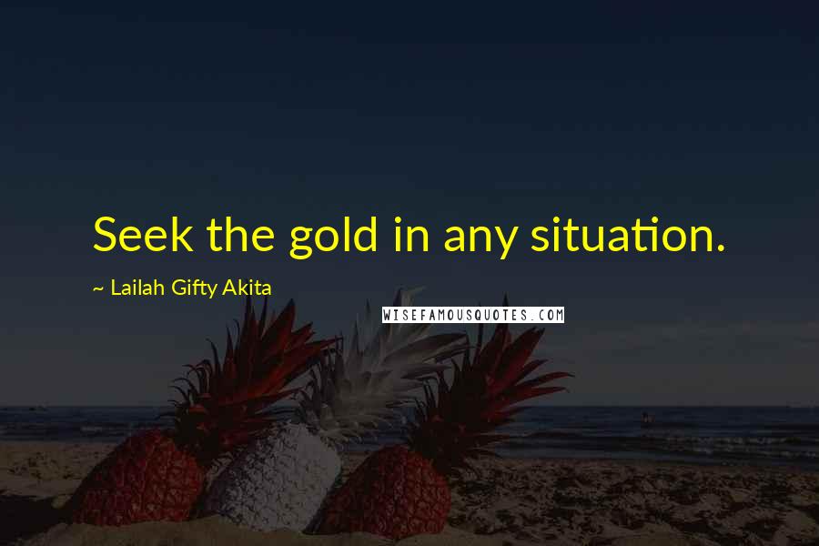 Lailah Gifty Akita Quotes: Seek the gold in any situation.